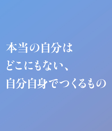 メッセージ例:本当の自分はどこにもない、自分自身でつくるもの